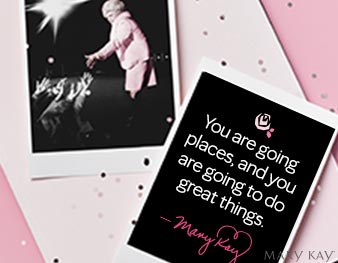 “You are going places, and you are going to do great things.” – Mary Kay Ash